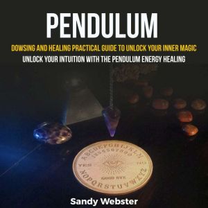 Pendulum: Dowsing and Healing Practical Guide to Unlock Your Inner Magic (Unlock your intuition with the pendulum Energy heali