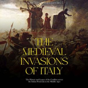 The Medieval Invasions of Italy The ..., Charles River Editors