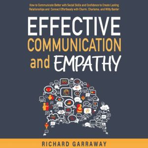 Effective Communication and Empathy: How to Communicate Better with Social Skills and Confidence to Create Lasting Relationshi