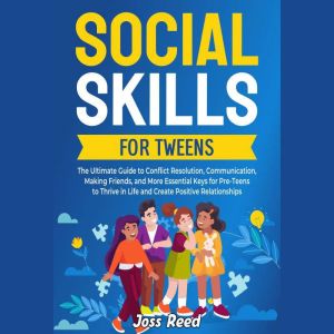 Social Skills for Tweens: The Ultimate Guide to Conflict Resolution, Communication, Making Friends, and More Essential Keys fo
