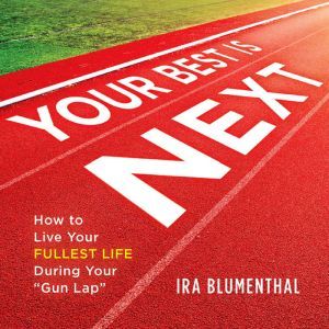 Your Best Is Next: How to Live Your Fullest Life During Your Gun Lap, Ira Blumenthal
