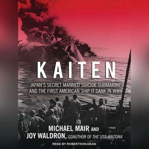 Kaiten: Japan's Secret Manned Suicide Submarine and the First American Ship It Sank in WWII