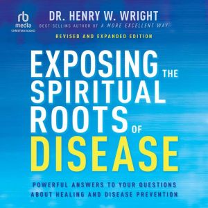 Exposing the Spiritual Roots of Disea..., Dr. Henry W. Wright