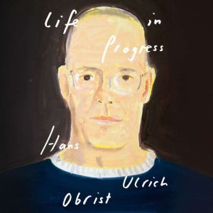 Life in Progress, Hans Ulrich Obrist