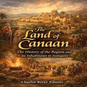 The Land of Canaan The History of th..., Charles River Editors