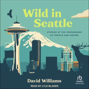 Wild in Seattle: Stories at the Crossroads of People and Nature