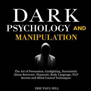 Dark Psychology and Manipulation: The Art of Persuasion, Gaslighting, Narcissistic Abuse Recovery, Hypnosis, Body Language, NL