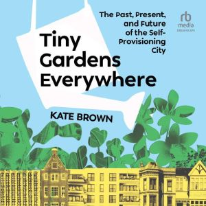 Tiny Gardens Everywhere: The Past, Present and Future of the Self-Provisioning City