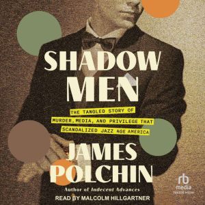 Shadow Men: The Tangled Story of Murder, Media, and Privilege That Scandalized Jazz Age America
