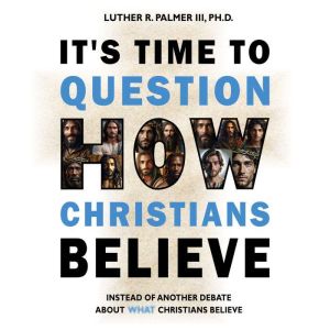 It's Time to Question HOW Christians Believe: Instead of Another Debate About WHAT Christians Believe