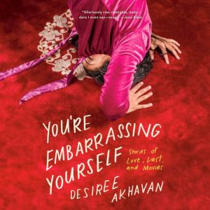 You're Embarrassing Yourself: Stories of Love, Lust, and Movies