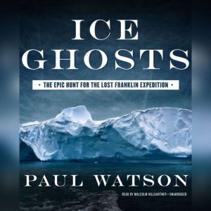 Ice Ghosts: The Epic Hunt for the Lost Franklin Expedition, Paul Watson