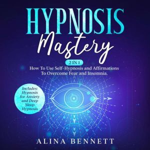 Hypnosis Mastery 2 in 1 How To Use ..., Alina Bennett