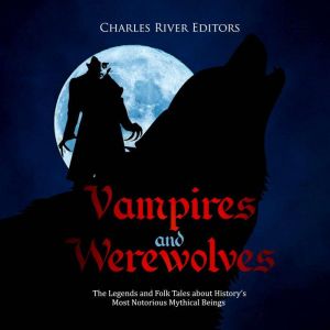Vampires and Werewolves: The Legends and Folk Tales about Historys Most Notorious Mythical Beings