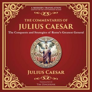 The Commentaries of Julius Caesar: The Conquests and Strategies of Romes Greatest General - A Modern Translation - Adapted for