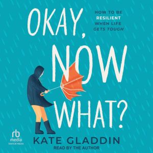 Okay, Now What?: How to Be Resilient When Life Gets Tough