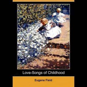LoveSongs of Childhood, Eugene Field