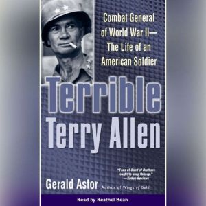 Terrible Terry Allen: Combat General of WWII - The Life of an American Soldier, Gerald Astor