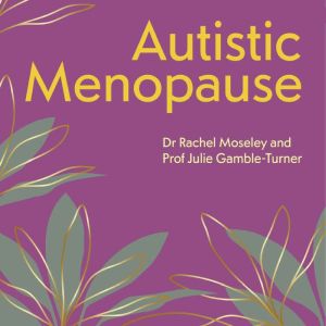 Autistic Menopause: A Guide to the Menopausal Transition for Autistic People and those Supporting Them