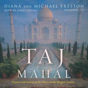 Taj Mahal: Passion and Genius at the Heart of the Moghul Empire, Diana and Michael Preston