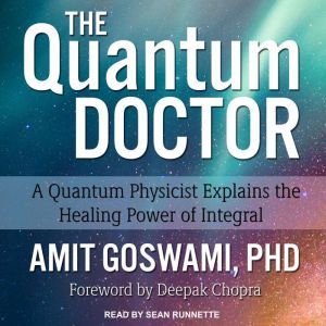 The Quantum Doctor A Quantum Physicist Explains the Healing Power of Integral, PhD Goswami