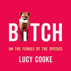 Bitch: On the Female of the Species, Lucy Cooke