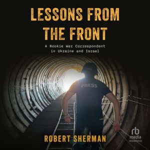 Lessons From The Front: A Rookie War Correspondent in Ukraine and Israel