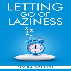 Letting Go of Laziness: Learn The Strategies and Techniques for Breaking Free from Lazy Habits and Achieving Your Goals (2023