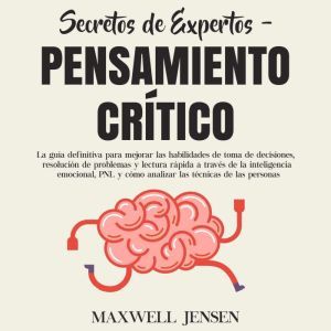 Secretos de Expertos - Pensamiento Crtico: La gua definitiva para mejorar las habilidades de toma de decisiones, resolucin de