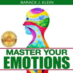 MASTER YOUR EMOTIONS: A Direct Path Through Mental Models, Cognitive Behavioral Therapy, Brain Improvement to Achieve Your Self-Esteem Goals & Overcome Negativity. NEW VERSION, BARACK J. KLEIN