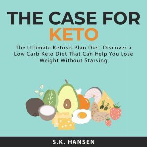 The Case for Keto The Ultimate Ketos..., S.K. Hansen