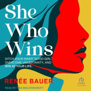 She Who Wins: Ditch Your Inner Good Girl, Overcome Uncertainty, and Win At Your Life