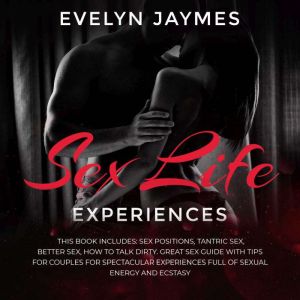 Sex Life Experiences: This Book Includes: Sex Positions, Tantric Sex, Better Sex, How to Talk Dirty. Great Sex Guide with Tips