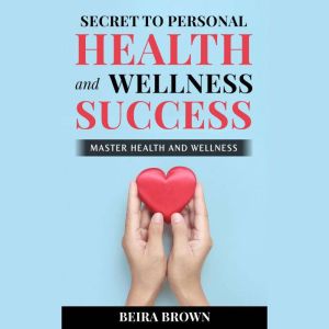 Secret To Personal Health And Wellness Success: Master Health And Wellness
