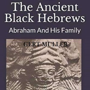 The Ancient Black Hebrews Abraham an..., Gert Muller