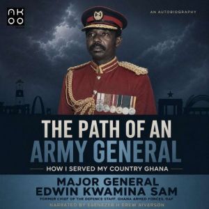 The Path of An Army General, Major General Edwin Kwamina Sam