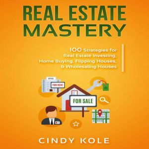 Real Estate Mastery: 100 Strategies for Real Estate Investing, Home Buying, Flipping Houses, & Wholesaling Houses (Small Business Mastery Series), Cindy Kole