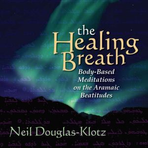 The Healing Breath: Body-Based Meditations on the Aramaic Beatitudes