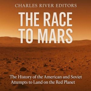 The Race to Mars: The History of the American and Soviet Attempts to Land on the Red Planet