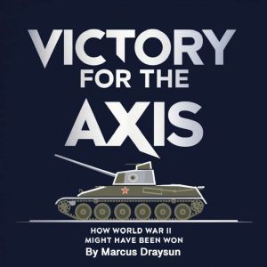 Victory for the Axis: How World War II Might Have Been Won