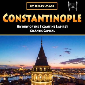 Constantinople: History of the Byzantine Empires Gigantic Capital