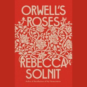 Orwells Roses, Rebecca Solnit