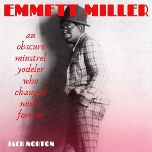 Emmett Miller An Obscure Minstrel Yo..., Jack Norton
