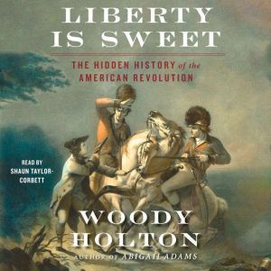 Liberty is Sweet: The Hidden History of the American Revolution, Woody Holton