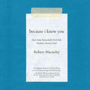 Because I Knew You: How Some Remarkable Sick Kids Healed a Doctor's Soul