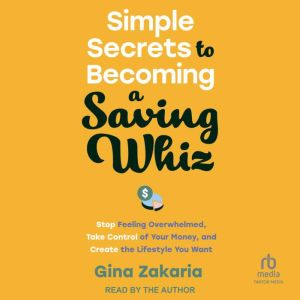 Simple Secrets to Becoming a Saving Whiz: Stop Feeling Overwhelmed, Take Control of Your Money, and Create the Lifestyle You W