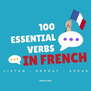 100 Essential Verbs in French: with everyday spoken phrases -  Listen, Repeat, Speak !