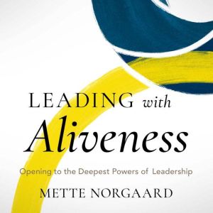 Leading with Aliveness: Opening to the Deepest Powers of Leadership
