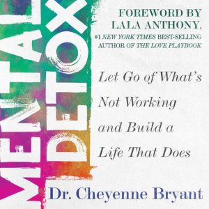 Mental Detox: Let Go of Whats Not Working and Build a Life That Does