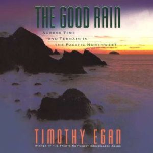 The Good Rain Across Time and Terrain in the Pacific Northwest, Timothy Egan